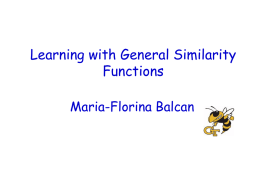Learning with General Similarity Functions Maria-Florina Balcan 2-Minute Version Generic classification problem: Problem: pixel representation not so good. Powerful technique: use a kernel, a special.