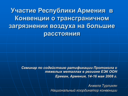 Участие Республики Армения в Конвенции о трансграничном загрязнении воздуха на большие расстояния  Семинар по содействию ратификации Протокола о тяжелых металлах в регионе ЕЭК ООН Ереван, Армения,