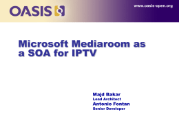 www.oasis-open.org  Microsoft Mediaroom as a SOA for IPTV  Majd Bakar  Lead Architect  Antonio Fontan Senior Developer.