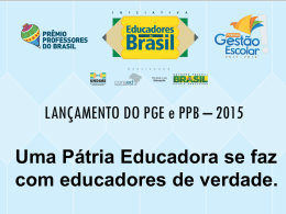 LANÇAMENTO DO PGE e PPB – 2015 Uma Pátria Educadora se faz com educadores de verdade.