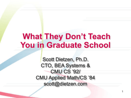 What They Don’t Teach You in Graduate School Scott Dietzen, Ph.D. CTO, BEA Systems & CMU CS ’92/ CMU Applied Math/CS ’84 scott@dietzen.com.