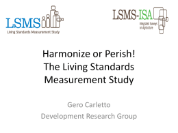 Harmonize or Perish! The Living Standards Measurement Study Gero Carletto Development Research Group WORLD BANK GOALS Jim Yong Kim announces new goals End extreme poverty: the.