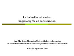La inclusión educativa: un paradigma en construcción  Dra. Ma. Ester Mancebo, Universidad de la República IV Encuentro Internacional de Investigadores de Políticas Educativas Rosario,