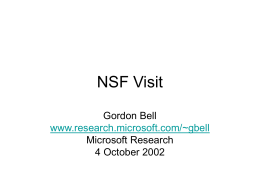 NSF Visit Gordon Bell www.research.microsoft.com/~gbell Microsoft Research 4 October 2002 Topics • How much things have changed since CISE was formed in 1986, but remain the.