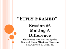 “FITLY FRAMED” Session #6 Making A Difference This series was written by the General Home Missions Director, Rev.