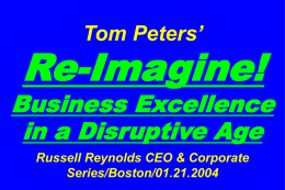 Tom Peters’  Re-Imagine!  Business Excellence in a Disruptive Age Russell Reynolds CEO & Corporate Series/Boston/01.21.2004