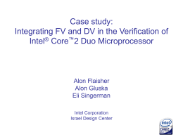 Case study: Integrating FV and DV in the Verification of Intel® Core™2 Duo Microprocessor  Alon Flaisher Alon Gluska Eli Singerman Intel Corporation Israel Design Center.