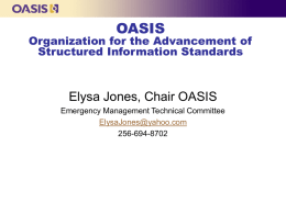 OASIS  Organization for the Advancement of Structured Information Standards  Elysa Jones, Chair OASIS Emergency Management Technical Committee ElysaJones@yahoo.com 256-694-8702