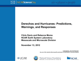 Derechos and Hurricanes: Predictions, Warnings, and Responses Chris Davis and Rebecca Morss NCAR Earth System Laboratory Mesoscale and Microscale Division November 13, 2012 CONFIDENTIAL AND PROPRIETARY Any.