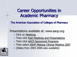 Career Opportunities in Academic Pharmacy The American Association of Colleges of Pharmacy  Presentations available at: www.aacp.org – – – – –  Click on Meetings Then click Past Meetings and Presentations Then.