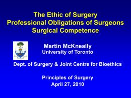 The Ethic of Surgery Professional Obligations of Surgeons Surgical Competence Martin McKneally University of Toronto Dept.