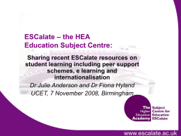 ESCalate – the HEA Education Subject Centre: Sharing recent ESCalate resources on student learning including peer support schemes, e learning and internationalisation Dr Julie Anderson and.
