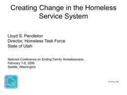Creating Change in the Homeless Service System Lloyd S. Pendleton Director, Homeless Task Force State of Utah National Conference on Ending Family Homelessness February 7-8, 2008 Seattle,