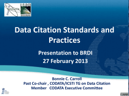 Data Citation Standards and Practices Presentation to BRDI 27 February 2013 Bonnie C. Carroll Past Co-chair , CODATA/ICSTI TG on Data Citation Member CODATA Executive Committee.