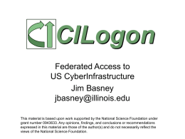 CILogon Federated Access to US CyberInfrastructure Jim Basney jbasney@illinois.edu This material is based upon work supported by the National Science Foundation under grant number 0943633.