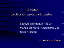La virtud perfección moral del hombre Extracto del capítulo VII del Manual de Moral Fundamental, de Jorge A.