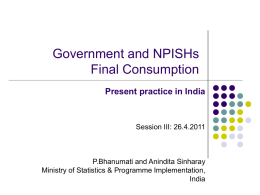 Government and NPISHs Final Consumption Present practice in India  Session III: 26.4.2011  P.Bhanumati and Anindita Sinharay Ministry of Statistics & Programme Implementation, India.