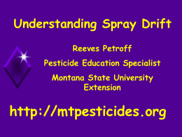 Understanding Spray Drift Reeves Petroff Pesticide Education Specialist Montana State University Extension  http://mtpesticides.org Why Interest in Drift?          Spotty pest control Wasted chemicals  Result-higher costs-$$$ Off-target damage  High value.