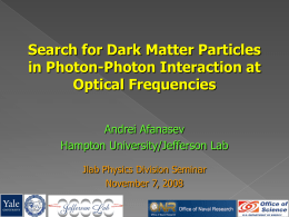 Search for Dark Matter Particles in Photon-Photon Interaction at Optical Frequencies Andrei Afanasev Hampton University/Jefferson Lab Jlab Physics Division Seminar November 7, 2008