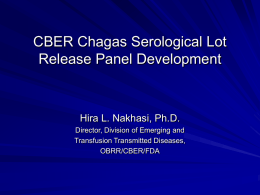 CBER Chagas Serological Lot Release Panel Development  Hira L. Nakhasi, Ph.D. Director, Division of Emerging and Transfusion Transmitted Diseases, OBRR/CBER/FDA.