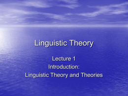 Linguistic Theory Lecture 1 Introduction: Linguistic Theory and Theories Course Outline • Concentrating mainly on syntax – But some of the discussion will be of relevance.