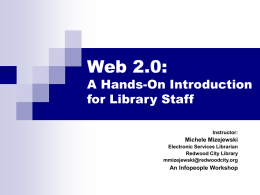 Web 2.0:  A Hands-On Introduction for Library Staff Instructor:  Michele Mizejewski Electronic Services Librarian Redwood City Library mmizejewski@redwoodcity.org  An Infopeople Workshop.