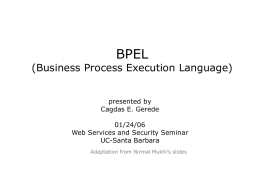 BPEL  (Business Process Execution Language) presented by Cagdas E. Gerede 01/24/06 Web Services and Security Seminar UC-Santa Barbara Adaptation from Nirmal Mukhi’s slides.