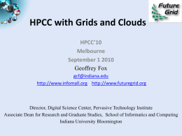 HPCC with Grids and Clouds HPCC’10 Melbourne September 1 2010 Geoffrey Fox gcf@indiana.edu http://www.infomall.org http://www.futuregrid.org  Director, Digital Science Center, Pervasive Technology Institute Associate Dean for Research and Graduate.
