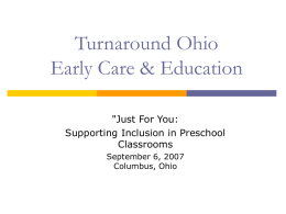 Turnaround Ohio Early Care & Education "Just For You: Supporting Inclusion in Preschool Classrooms September 6, 2007 Columbus, Ohio.