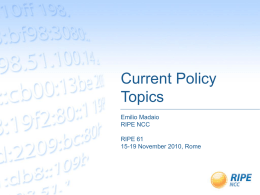 Current Policy Topics Emilio Madaio RIPE NCC RIPE 61 15-19 November 2010, Rome Overview  •  Common policy topics in all regions  •  Brief overview of proposals under discussion  •  RIPE NCC.