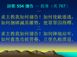 詩歌 554 禱告 － 教導（英 767）  一 求主教我如何禱告！如何使敵遁逃， 如何捆綁滅其權勢，使眾罪囚得釋。 二 求主教我如何禱告！如何陣地站牢， 如何奮進攻破營壘，立使仇敵潰退。 詩歌 554 禱告 － 教導（英 767）  三 求主教我如何禱告！明白神的最好； 如何禱告搖動天地，得著血下權利。 四 因著信心藉著禱告，學習與主同勞； 學知萬有全屬我們，運用得勝權柄。