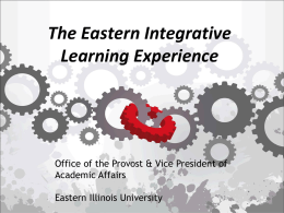 The Eastern Integrative Learning Experience  Office of the Provost & Vice President of Academic Affairs Eastern Illinois University.