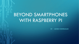 BEYOND SMARTPHONES WITH RASPBERRY PI BY - ASHISH KSHIRSAGAR NEED FOR THINKING BEYOND SMARTPHONES • Cell phones • Mobility • Increasing computing power • Rich in.