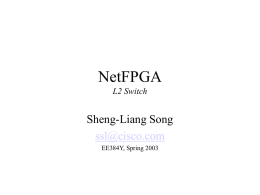 NetFPGA L2 Switch  Sheng-Liang Song ssl@cisco.com EE384Y, Spring 2003 Overview of the NetFPGA Board  SRAM  SRAM Port 0  L2Sw4 User FPGA #1 User FPGA #2  SRAM  Control FPGA  Eth ern et  Port 1  Co ntro ller  Port 4  Port 2 Port 3  Port 5 Port 6 Port 7