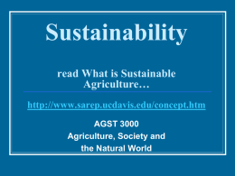 Sustainability read What is Sustainable Agriculture… http://www.sarep.ucdavis.edu/concept.htm AGST 3000 Agriculture, Society and the Natural World Other Websites…   http://www.uwex.edu/ces/susag/UWEX/ frameuwex.html    http://wsare.usu.edu/docs/basics.htm    Find another website that includes the use of sustainability on an international.