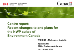 Centre report: Recent changes to and plans for the NWP suites of Environment Canada WGNE-29 – Melbourne, Australia Ayrton Zadra RPN – Environment Canada 10-13 March 2014