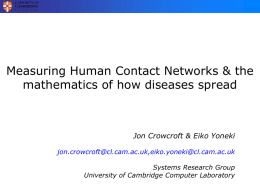 Measuring Human Contact Networks & the mathematics of how diseases spread  Jon Crowcroft & Eiko Yoneki jon.crowcroft@cl.cam.ac.uk,eiko.yoneki@cl.cam.ac.uk Systems Research Group University of Cambridge Computer Laboratory.