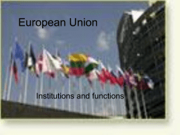 European Union  Institutions and functions EU institutions • EU in constant evolution – exercise some sovereignty – the treaties that have created it  • EU.
