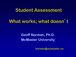 Student Assessment What works; what doesn’t Geoff Norman, Ph.D. McMaster University norman@mcmaster.ca Why, What, How, How well • Why are you doing the assessment?  • What.