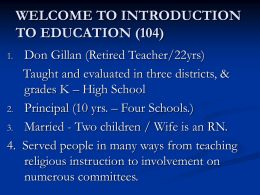 WELCOME TO INTRODUCTION TO EDUCATION (104) Don Gillan (Retired Teacher/22yrs) Taught and evaluated in three districts, & grades K – High School 2.