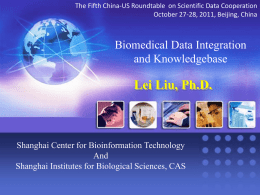 The Fifth China-US Roundtable on Scientific Data Cooperation October 27-28, 2011, Beijing, China  Biomedical Data Integration and Knowledgebase  Lei Liu, Ph.D.  Shanghai Center for Bioinformation.