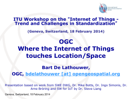 ITU Workshop on the “Internet of Things Trend and Challenges in Standardization” (Geneva, Switzerland, 18 February 2014)  OGC Where the Internet of Things touches.