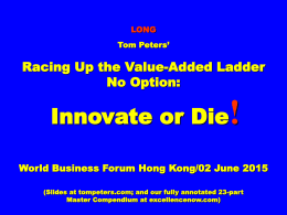 LONG Tom Peters’  Racing Up the Value-Added Ladder No Option:  !  Innovate or Die  World Business Forum Hong Kong/02 June 2015 (Slides at tompeters.com; and our fully.