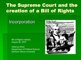 The Supreme Court and the creation of a Bill of Rights Incorporation  Bill of Rights Institute August 06, 2007 Artemus Ward Department of Political Science Northern Illinois.