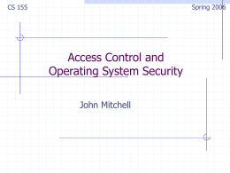 Spring 2006  CS 155  Access Control and Operating System Security John Mitchell Outline Access Control Concepts    Matrix, ACL, Capabilities Multi-level security (MLS)  OS Mechanisms   Multics  Assurance, Limitations    Methods for resisting stronger.