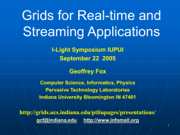 Grids for Real-time and Streaming Applications I-Light Symposium IUPUI September 22 2005  Geoffrey Fox Computer Science, Informatics, Physics Pervasive Technology Laboratories Indiana University Bloomington IN 47401  http://grids.ucs.indiana.edu/ptliupages/presentations/ gcf@indiana.edu  http://www.infomall.org.