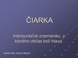 ČIARKA Interpunkčné znamienko, z ktorého občas bolí hlava. Autorka: Mgr. Zuzana Vašková V diktátoch vie poriadne potrápiť.