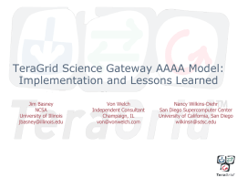 TeraGrid Science Gateway AAAA Model: Implementation and Lessons Learned Jim Basney NCSA University of Illinois jbasney@illinois.edu  Von Welch Independent Consultant Champaign, IL von@vonwelch.com  Nancy Wilkins-Diehr San Diego Supercomputer Center University of California,