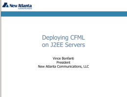 Deploying CFML on J2EE Servers Vince Bonfanti President New Atlanta Communications, LLC Introduction    Vince Bonfanti President and co-founder of New Atlanta       Member of the Java Servlet and.