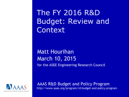 The FY 2016 R&D Budget: Review and Context Matt Hourihan March 10, 2015 for the ASEE Engineering Research Council  AAAS R&D Budget and Policy Program http://www.aaas.org/program/rd-budget-and-policy-program.
